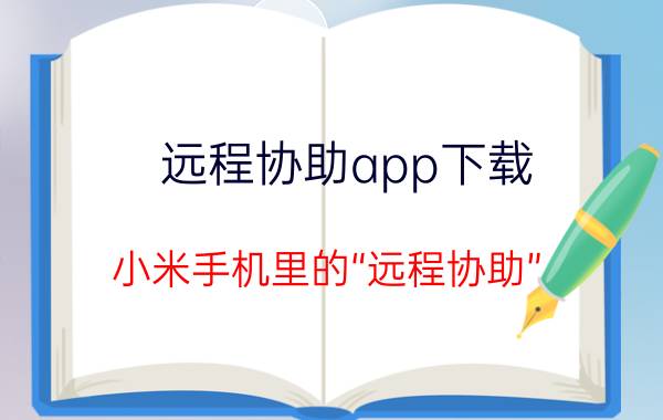 远程协助app下载 小米手机里的“远程协助”？是干什么用的？